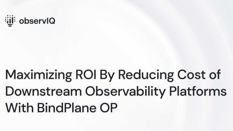 Maximizing ROI By Reducing Cost of Downstream Observability Platforms With BindPlane OP